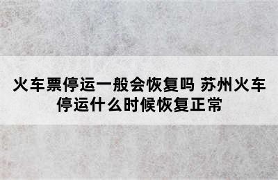 火车票停运一般会恢复吗 苏州火车停运什么时候恢复正常